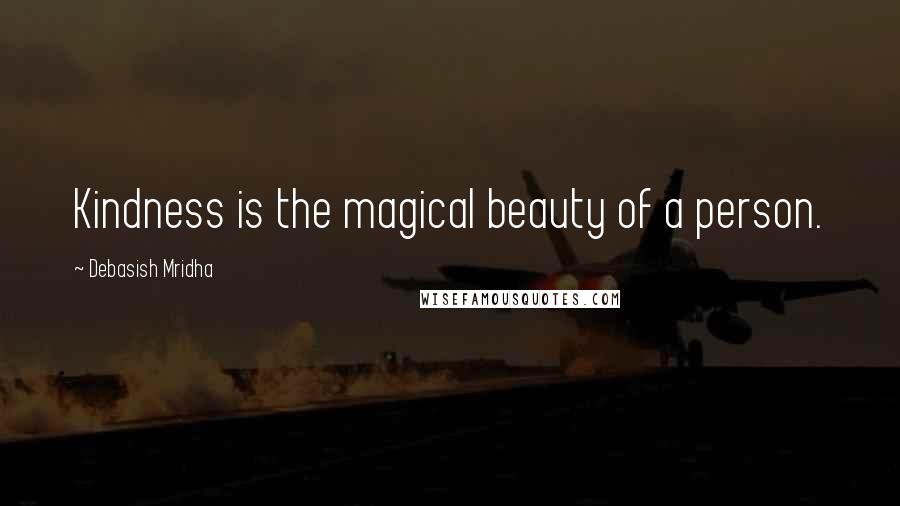 Debasish Mridha Quotes: Kindness is the magical beauty of a person.