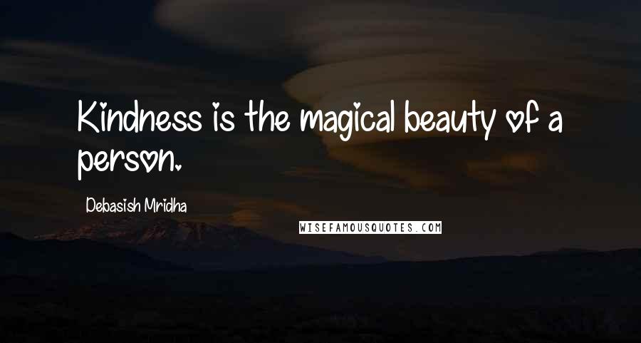 Debasish Mridha Quotes: Kindness is the magical beauty of a person.