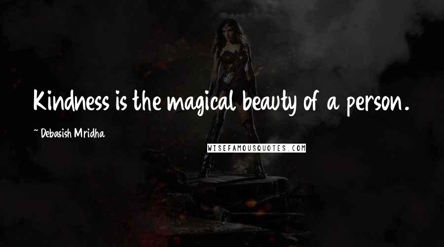 Debasish Mridha Quotes: Kindness is the magical beauty of a person.