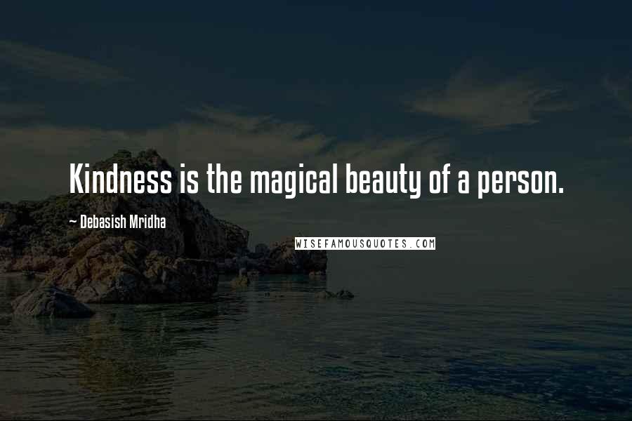 Debasish Mridha Quotes: Kindness is the magical beauty of a person.