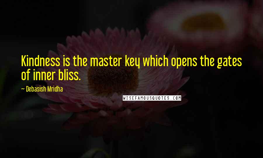 Debasish Mridha Quotes: Kindness is the master key which opens the gates of inner bliss.