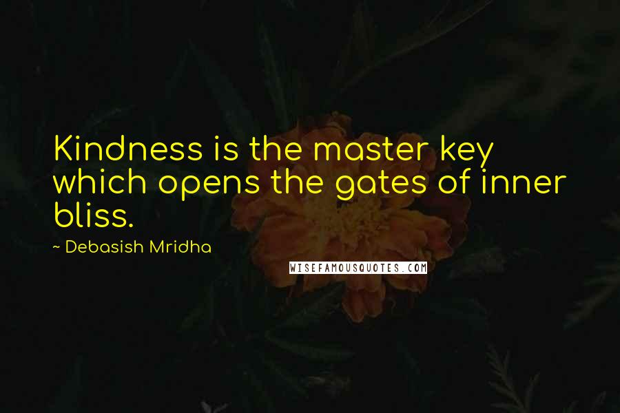 Debasish Mridha Quotes: Kindness is the master key which opens the gates of inner bliss.