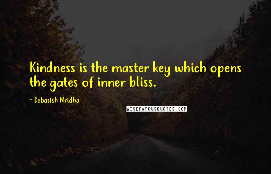 Debasish Mridha Quotes: Kindness is the master key which opens the gates of inner bliss.