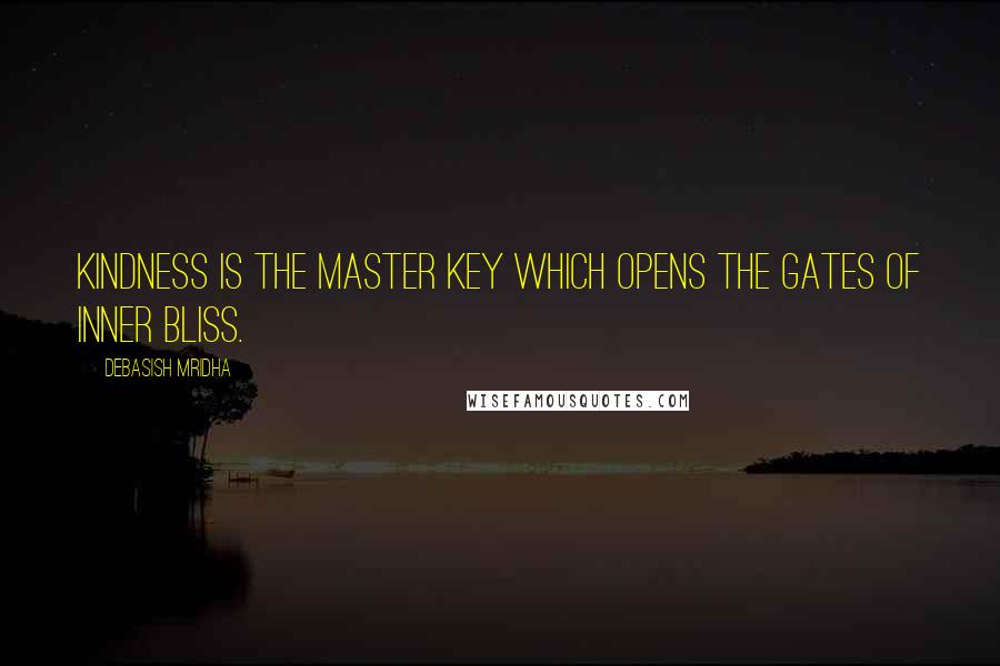 Debasish Mridha Quotes: Kindness is the master key which opens the gates of inner bliss.