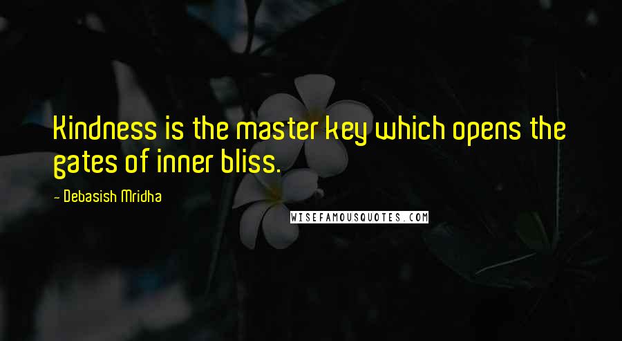 Debasish Mridha Quotes: Kindness is the master key which opens the gates of inner bliss.