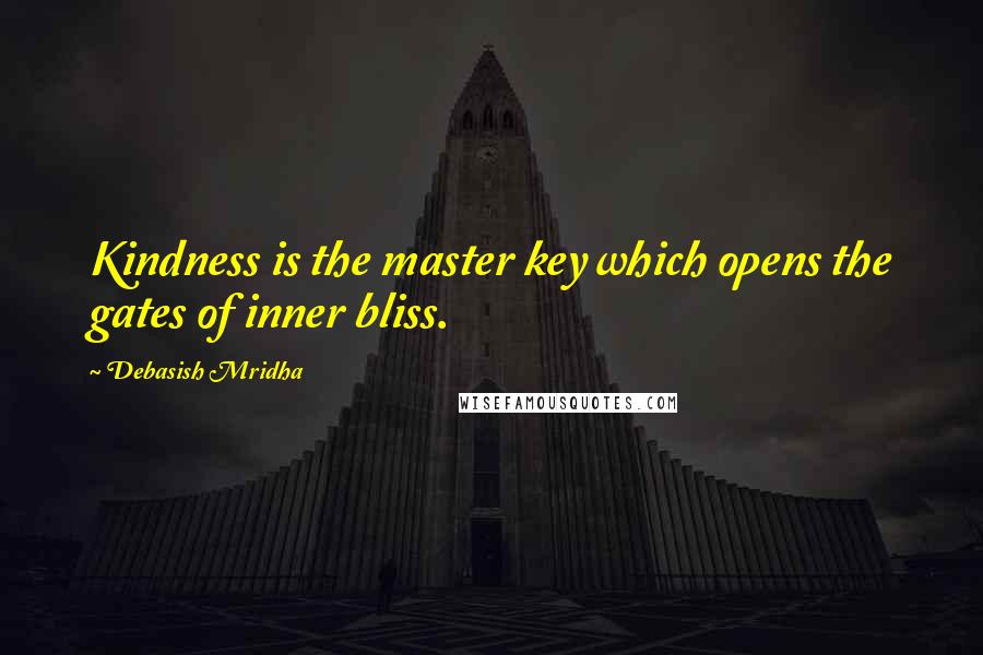 Debasish Mridha Quotes: Kindness is the master key which opens the gates of inner bliss.