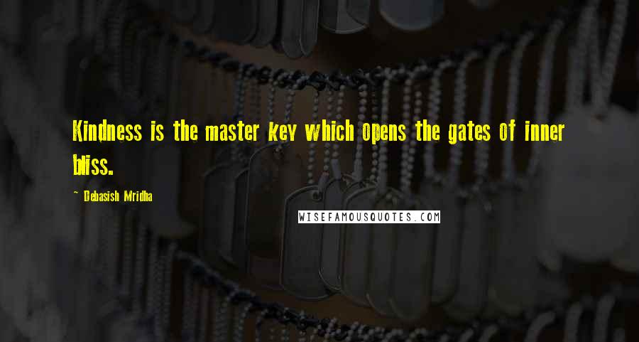 Debasish Mridha Quotes: Kindness is the master key which opens the gates of inner bliss.