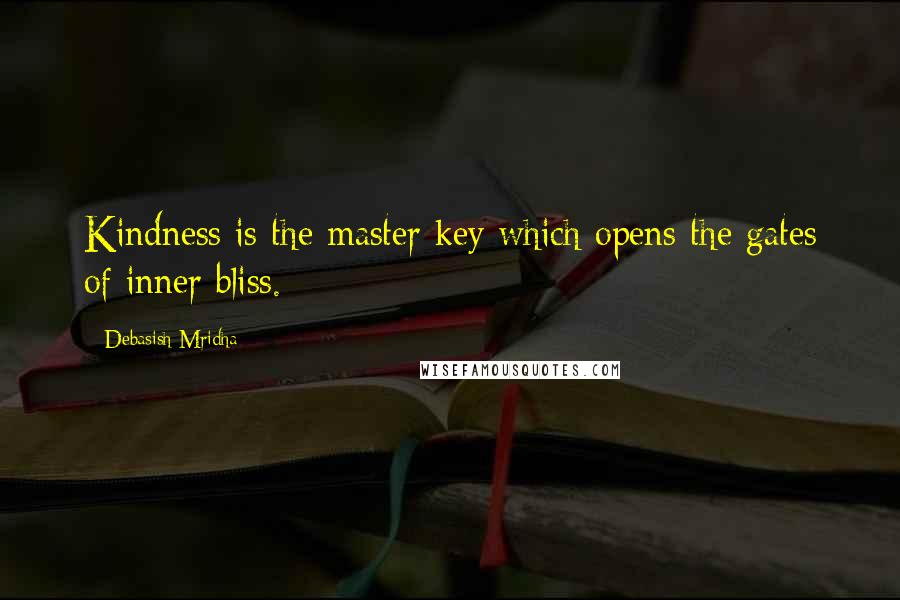 Debasish Mridha Quotes: Kindness is the master key which opens the gates of inner bliss.