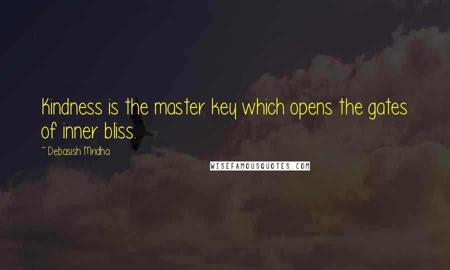 Debasish Mridha Quotes: Kindness is the master key which opens the gates of inner bliss.