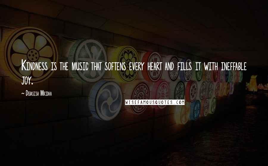 Debasish Mridha Quotes: Kindness is the music that softens every heart and fills it with ineffable joy.