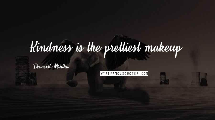 Debasish Mridha Quotes: Kindness is the prettiest makeup.