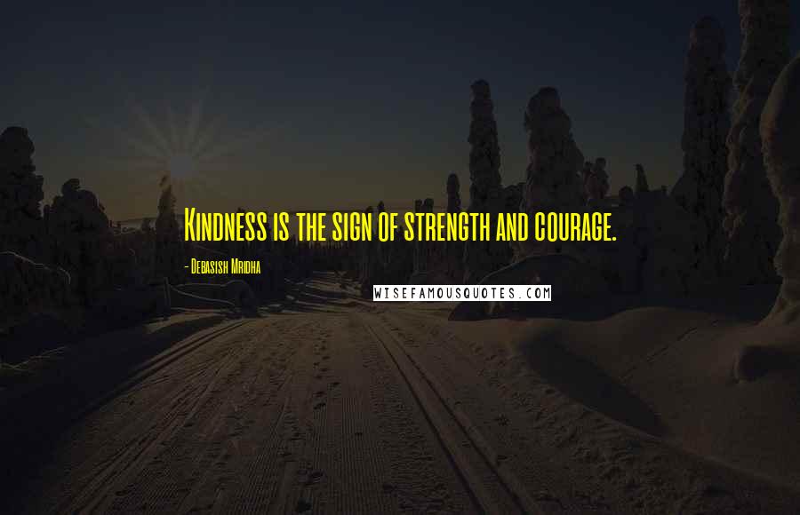 Debasish Mridha Quotes: Kindness is the sign of strength and courage.