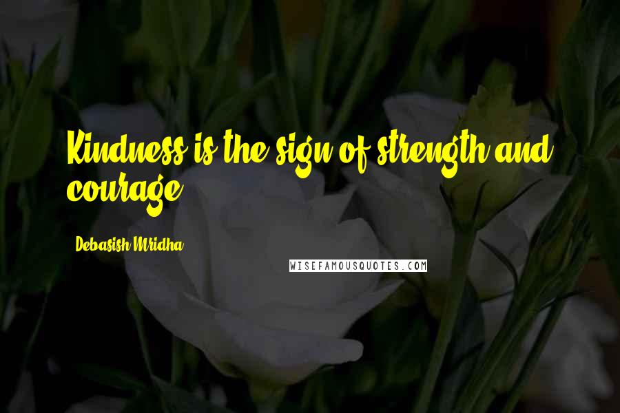 Debasish Mridha Quotes: Kindness is the sign of strength and courage.