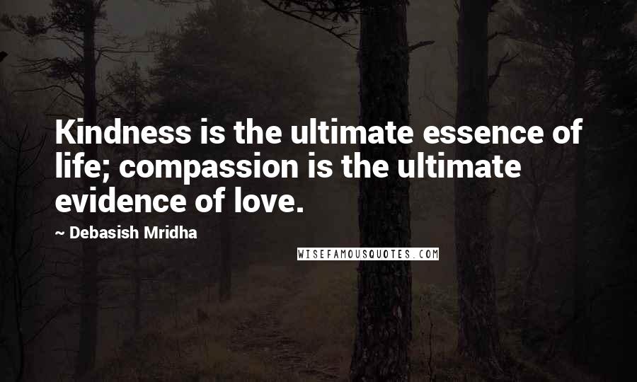 Debasish Mridha Quotes: Kindness is the ultimate essence of life; compassion is the ultimate evidence of love.