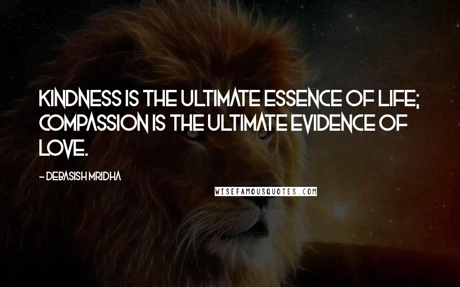 Debasish Mridha Quotes: Kindness is the ultimate essence of life; compassion is the ultimate evidence of love.