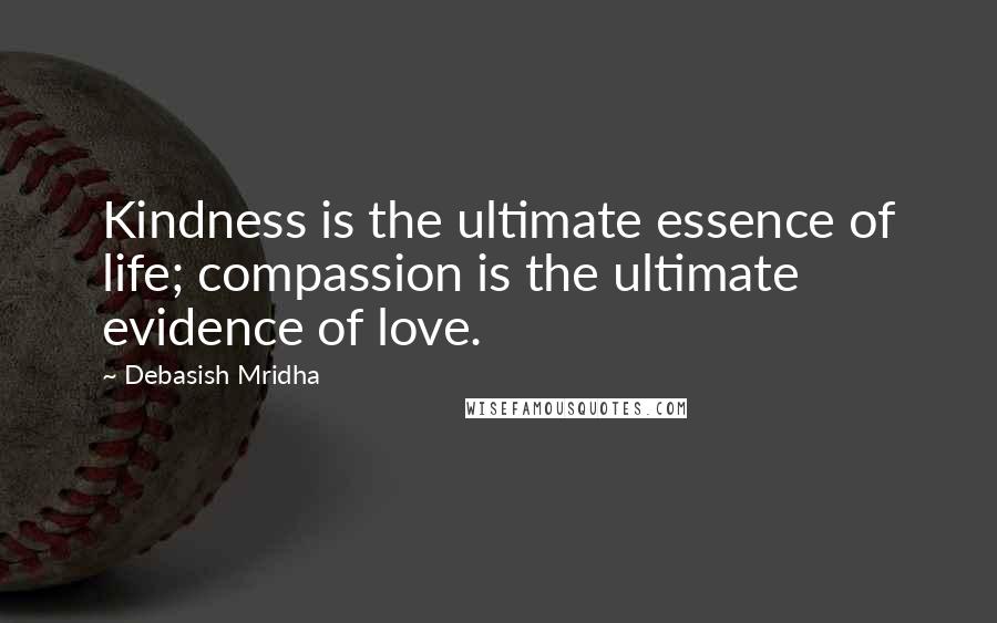 Debasish Mridha Quotes: Kindness is the ultimate essence of life; compassion is the ultimate evidence of love.
