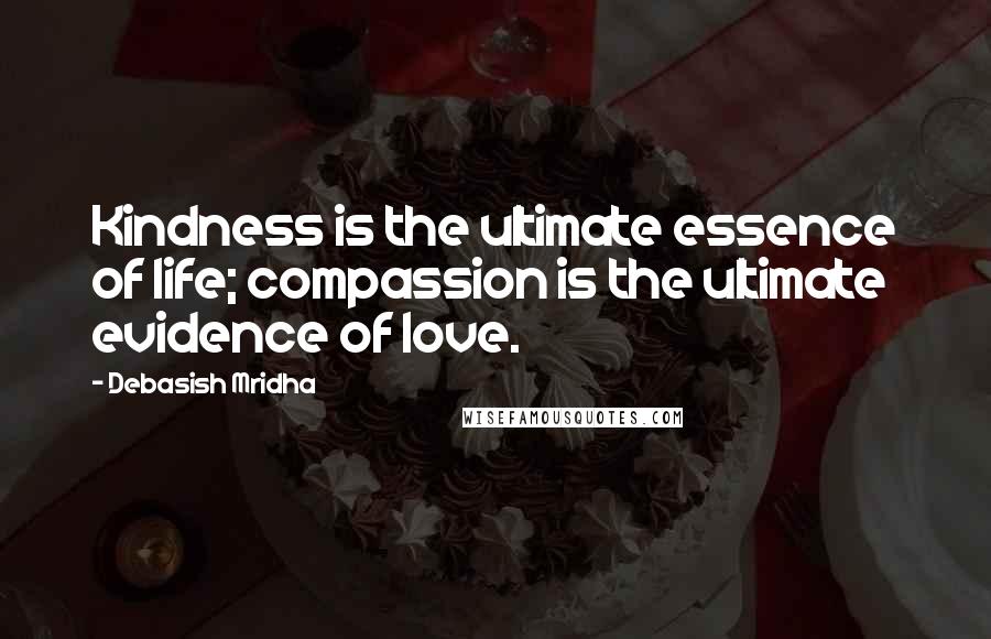 Debasish Mridha Quotes: Kindness is the ultimate essence of life; compassion is the ultimate evidence of love.