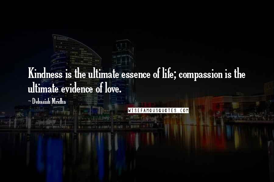 Debasish Mridha Quotes: Kindness is the ultimate essence of life; compassion is the ultimate evidence of love.