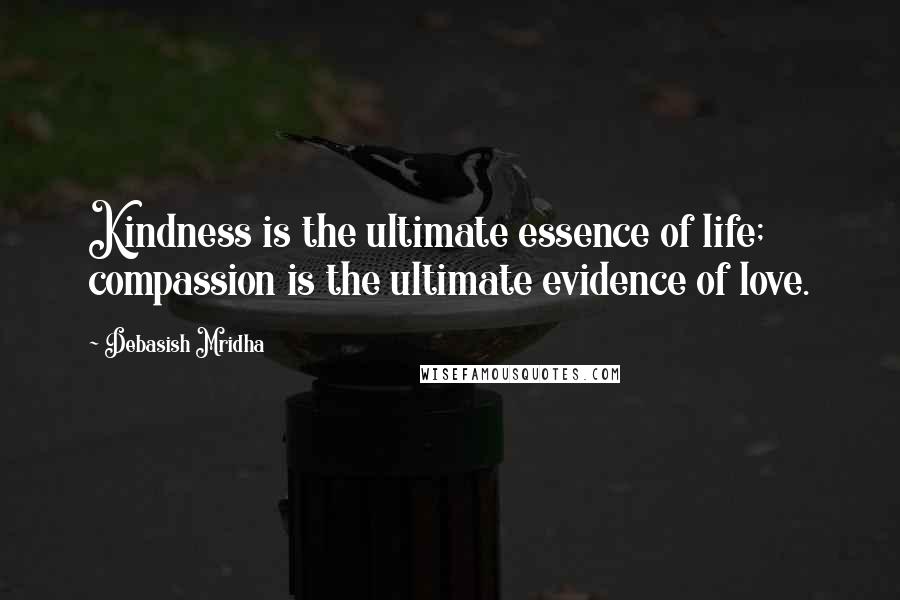 Debasish Mridha Quotes: Kindness is the ultimate essence of life; compassion is the ultimate evidence of love.