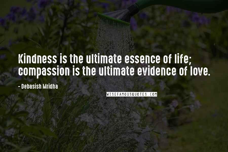 Debasish Mridha Quotes: Kindness is the ultimate essence of life; compassion is the ultimate evidence of love.