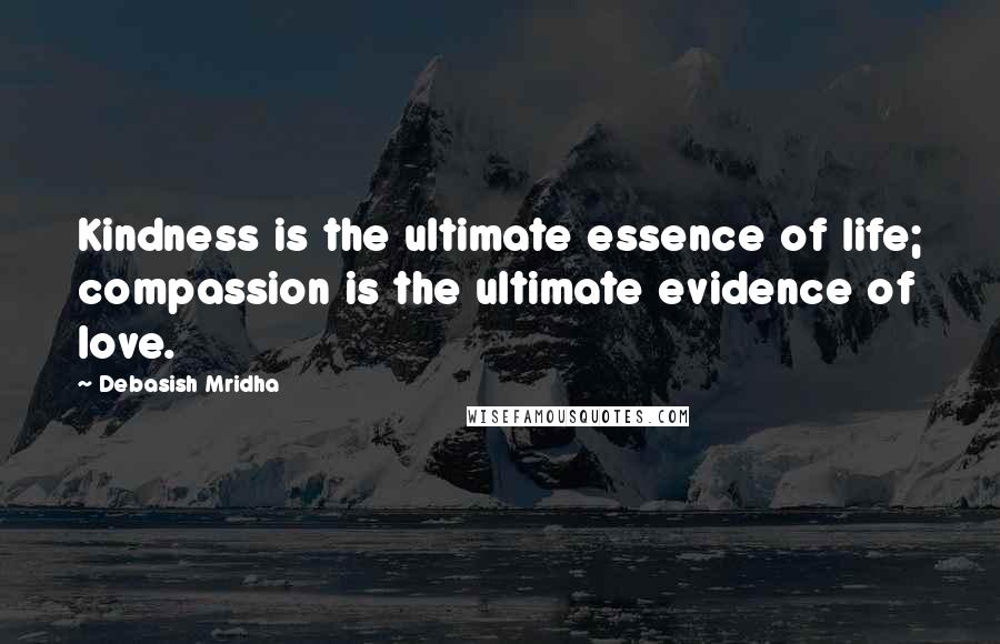 Debasish Mridha Quotes: Kindness is the ultimate essence of life; compassion is the ultimate evidence of love.