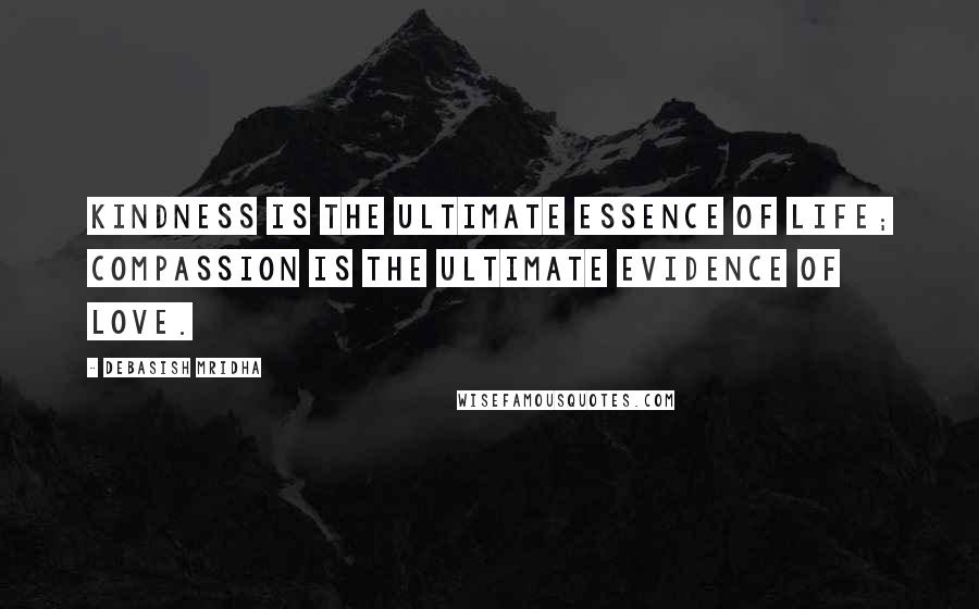 Debasish Mridha Quotes: Kindness is the ultimate essence of life; compassion is the ultimate evidence of love.