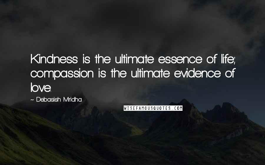 Debasish Mridha Quotes: Kindness is the ultimate essence of life; compassion is the ultimate evidence of love.