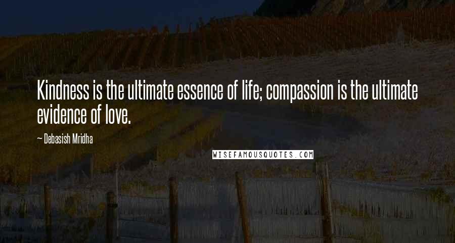 Debasish Mridha Quotes: Kindness is the ultimate essence of life; compassion is the ultimate evidence of love.