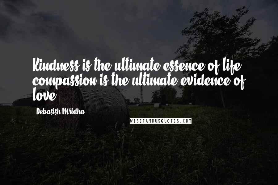 Debasish Mridha Quotes: Kindness is the ultimate essence of life; compassion is the ultimate evidence of love.