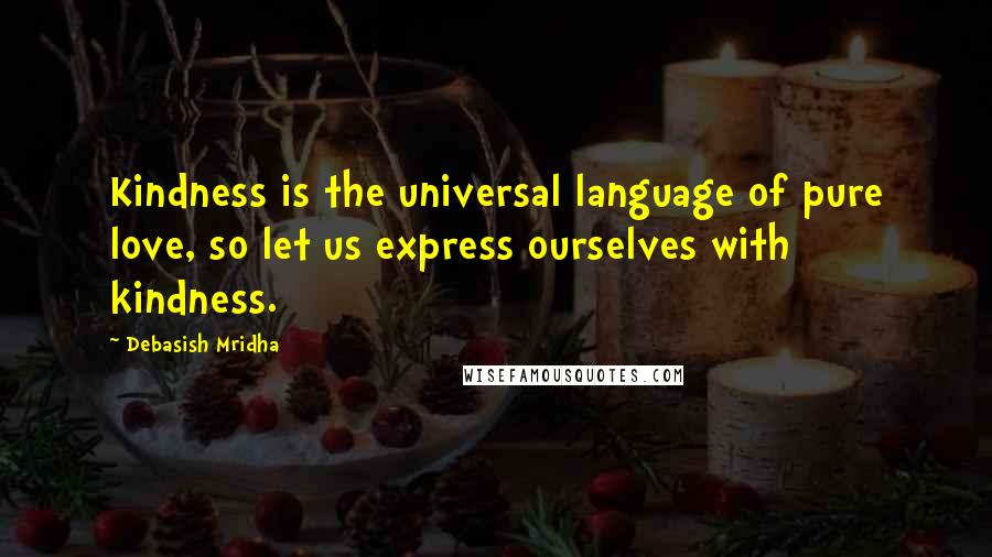 Debasish Mridha Quotes: Kindness is the universal language of pure love, so let us express ourselves with kindness.