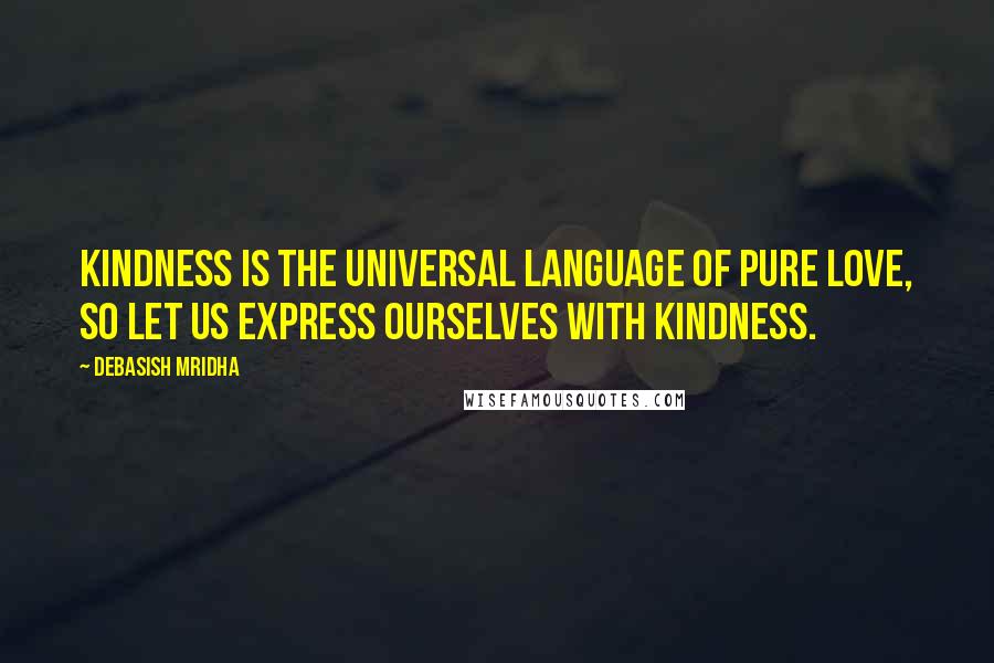 Debasish Mridha Quotes: Kindness is the universal language of pure love, so let us express ourselves with kindness.