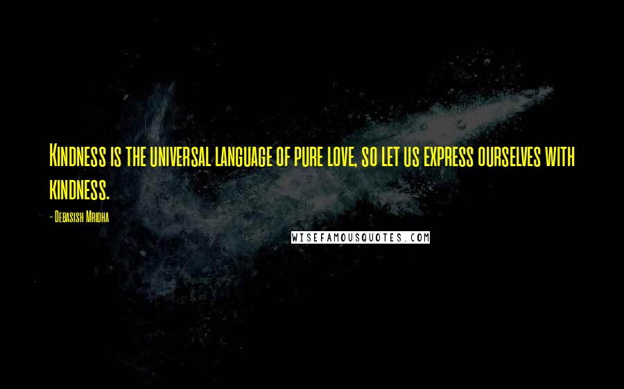 Debasish Mridha Quotes: Kindness is the universal language of pure love, so let us express ourselves with kindness.