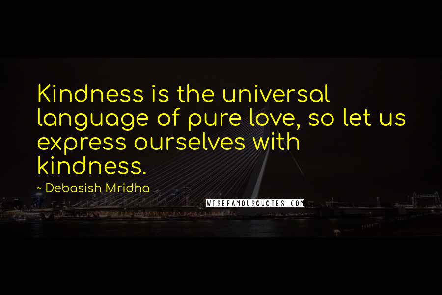 Debasish Mridha Quotes: Kindness is the universal language of pure love, so let us express ourselves with kindness.