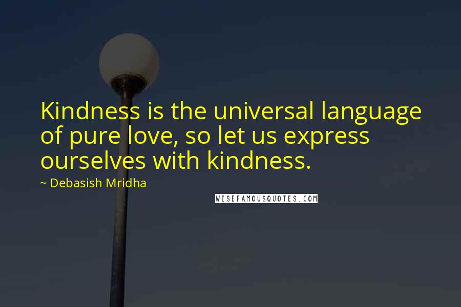 Debasish Mridha Quotes: Kindness is the universal language of pure love, so let us express ourselves with kindness.
