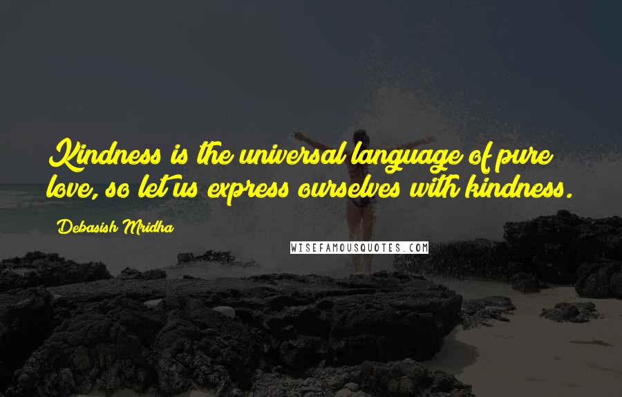 Debasish Mridha Quotes: Kindness is the universal language of pure love, so let us express ourselves with kindness.