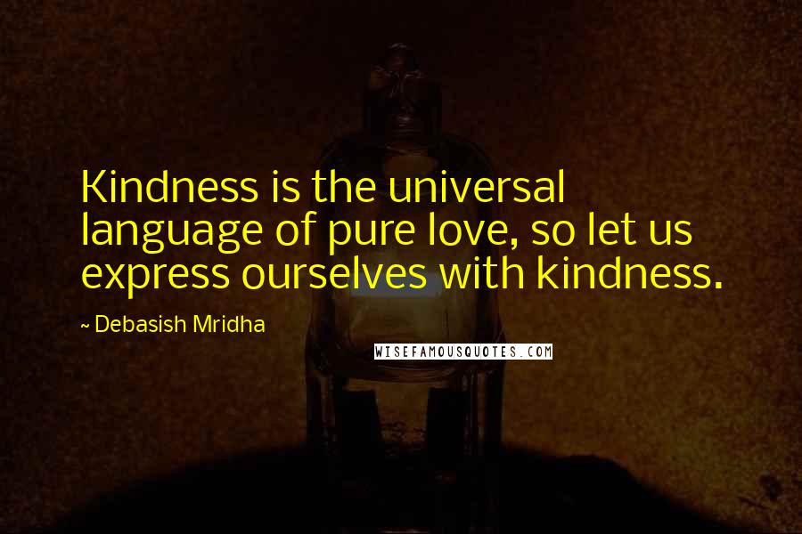 Debasish Mridha Quotes: Kindness is the universal language of pure love, so let us express ourselves with kindness.