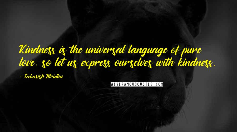 Debasish Mridha Quotes: Kindness is the universal language of pure love, so let us express ourselves with kindness.