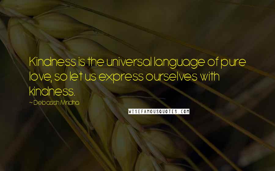 Debasish Mridha Quotes: Kindness is the universal language of pure love, so let us express ourselves with kindness.