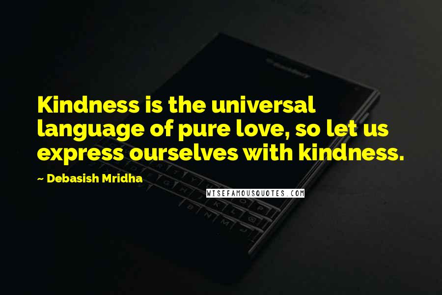 Debasish Mridha Quotes: Kindness is the universal language of pure love, so let us express ourselves with kindness.