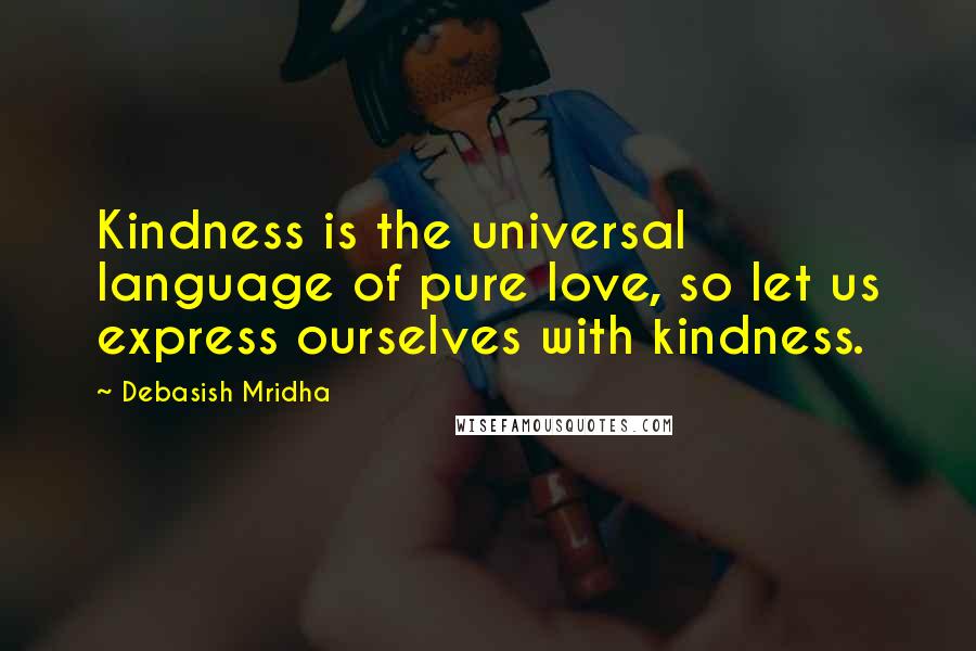 Debasish Mridha Quotes: Kindness is the universal language of pure love, so let us express ourselves with kindness.