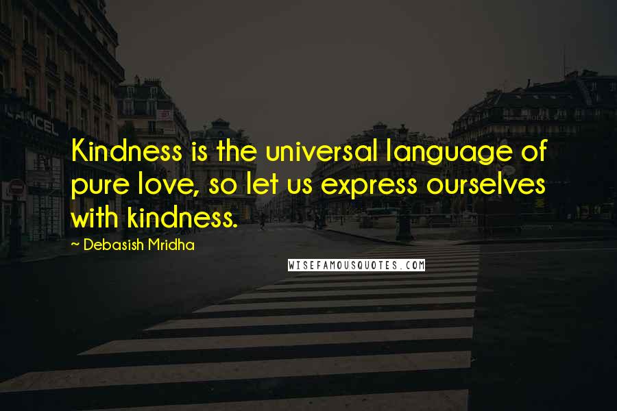 Debasish Mridha Quotes: Kindness is the universal language of pure love, so let us express ourselves with kindness.