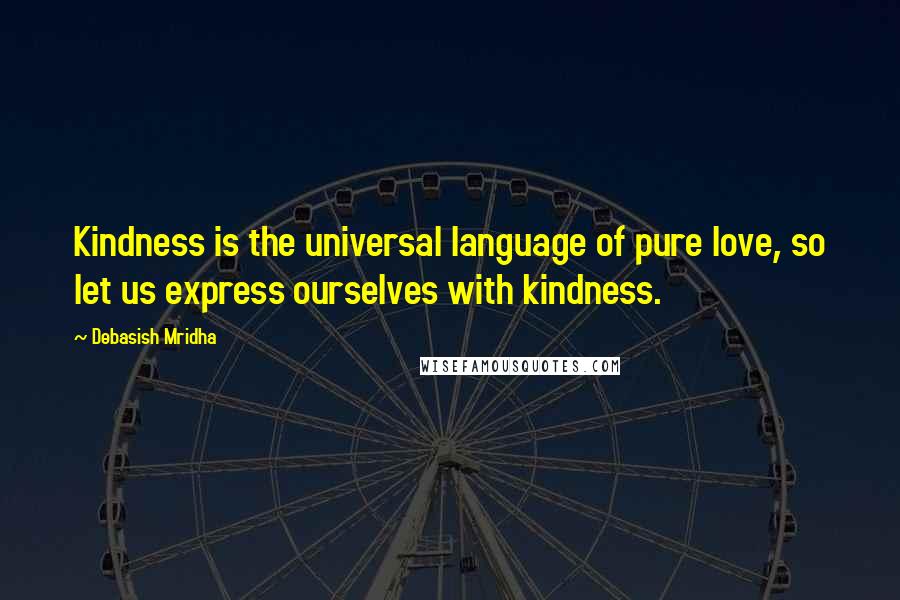 Debasish Mridha Quotes: Kindness is the universal language of pure love, so let us express ourselves with kindness.