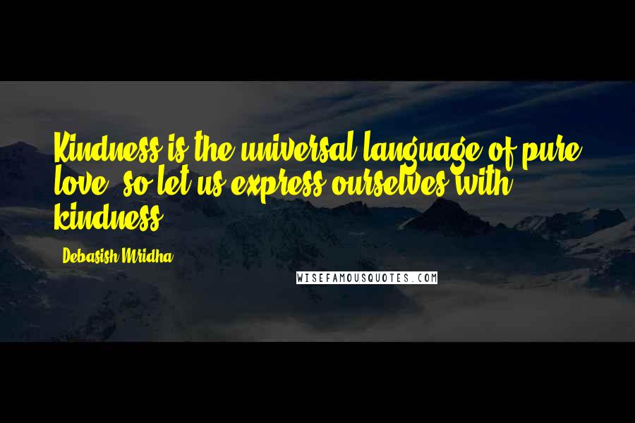 Debasish Mridha Quotes: Kindness is the universal language of pure love, so let us express ourselves with kindness.