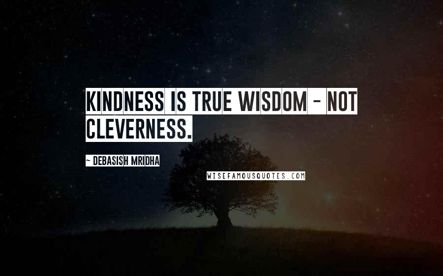 Debasish Mridha Quotes: Kindness is true wisdom - not cleverness.