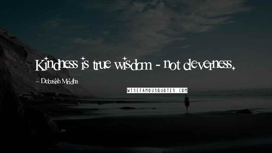 Debasish Mridha Quotes: Kindness is true wisdom - not cleverness.
