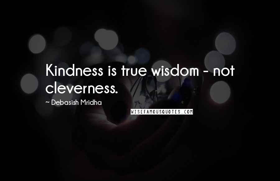 Debasish Mridha Quotes: Kindness is true wisdom - not cleverness.