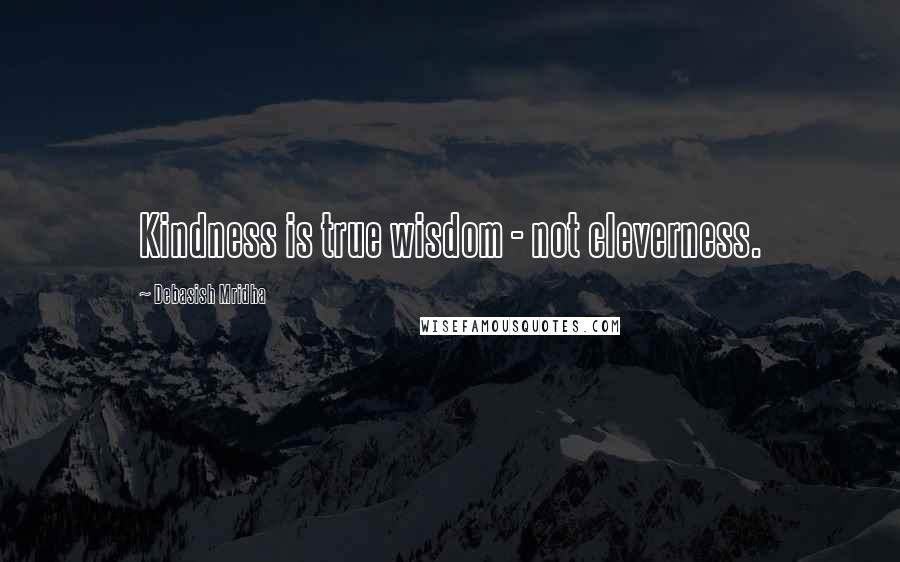 Debasish Mridha Quotes: Kindness is true wisdom - not cleverness.