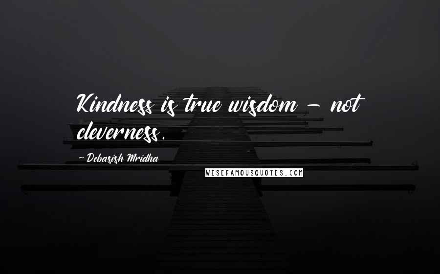 Debasish Mridha Quotes: Kindness is true wisdom - not cleverness.