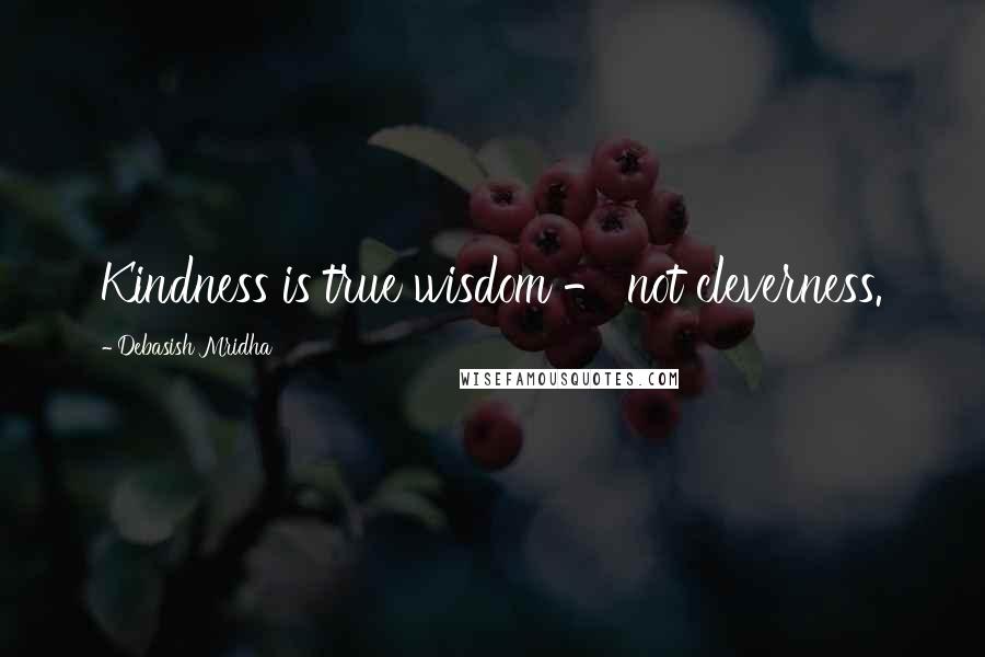 Debasish Mridha Quotes: Kindness is true wisdom - not cleverness.