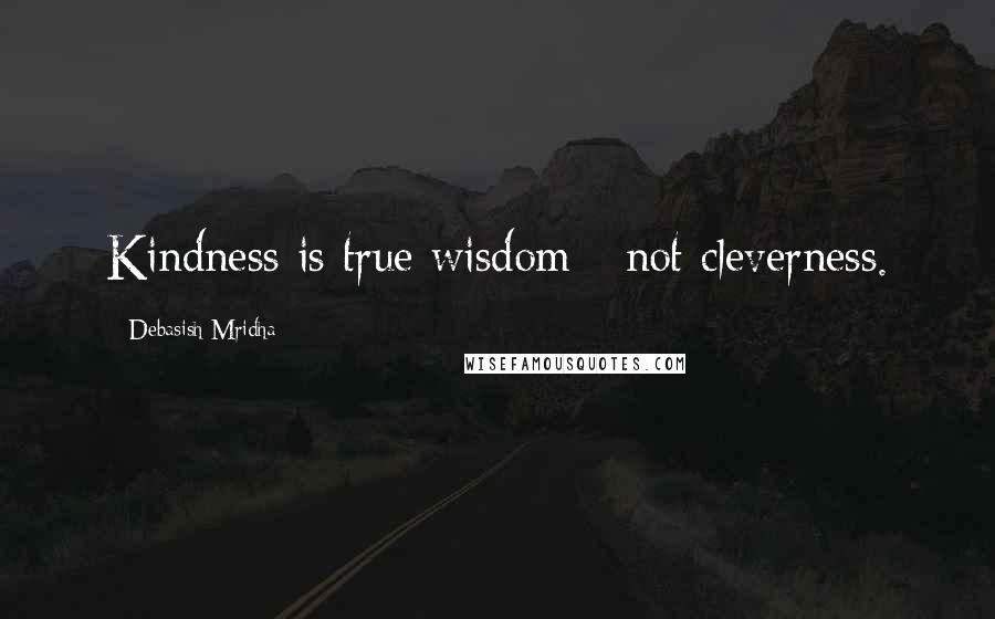 Debasish Mridha Quotes: Kindness is true wisdom - not cleverness.